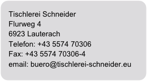 Tischlerei Schneider
Flurweg 4
6923 Lauterach
Telefon: +43 5574 70306Fax: +43 5574 70306-4
email: buero@tischlerei-schneider.eu